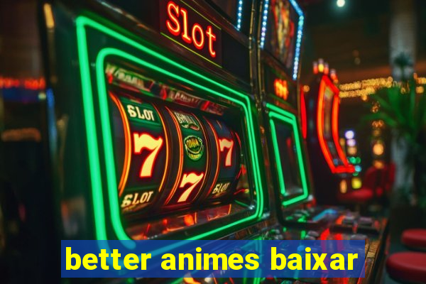 better animes baixar